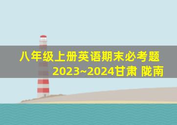 八年级上册英语期末必考题 2023~2024甘肃 陇南